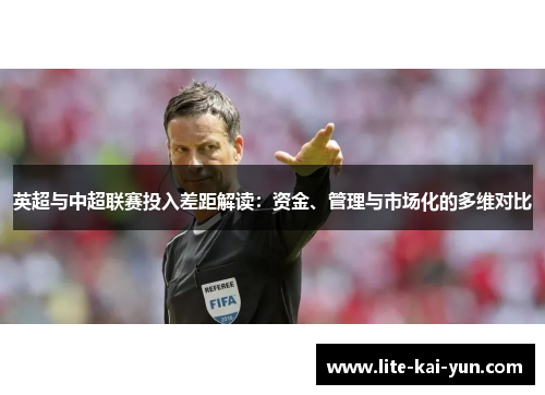 英超与中超联赛投入差距解读：资金、管理与市场化的多维对比