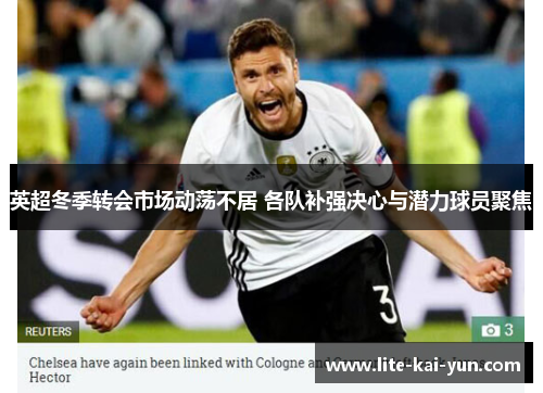 英超冬季转会市场动荡不居 各队补强决心与潜力球员聚焦 英超冬季转会市场动荡不居 各队补强决心与潜力球员聚焦