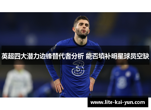 英超四大潜力边锋替代者分析 能否填补明星球员空缺
