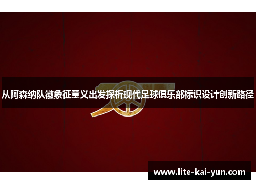 从阿森纳队徽象征意义出发探析现代足球俱乐部标识设计创新路径 从阿森纳队徽象征意义出发探析现代足球俱乐部标识设计创新路径