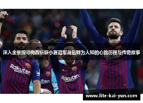 深入全景探寻梅西斩获小赛冠军背后鲜为人知的心路历程与传奇故事
