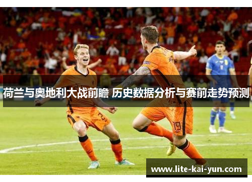 荷兰与奥地利大战前瞻 历史数据分析与赛前走势预测