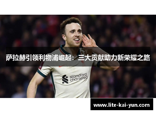 萨拉赫引领利物浦崛起：三大贡献助力新荣耀之路