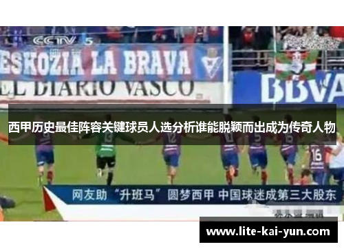 西甲历史最佳阵容关键球员人选分析谁能脱颖而出成为传奇人物