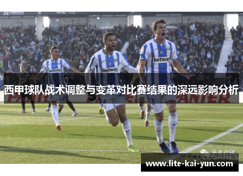 西甲球队战术调整与变革对比赛结果的深远影响分析
