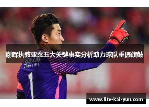 谢晖执教亚泰五大关键事实分析助力球队重振旗鼓
