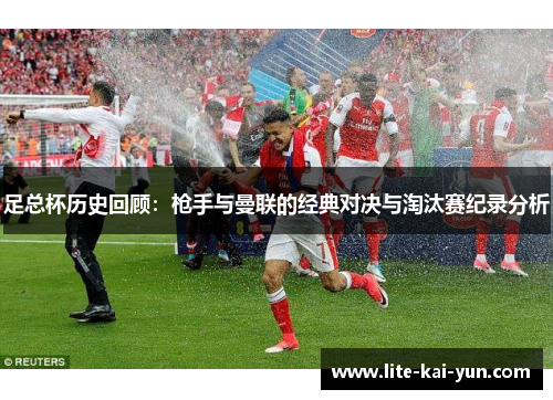 足总杯历史回顾：枪手与曼联的经典对决与淘汰赛纪录分析