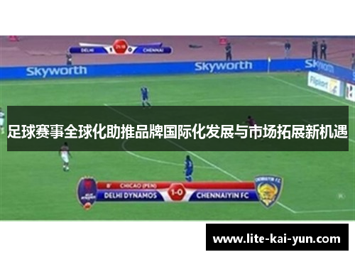 足球赛事全球化助推品牌国际化发展与市场拓展新机遇 足球赛事全球化助推品牌国际化发展与市场拓展新机遇