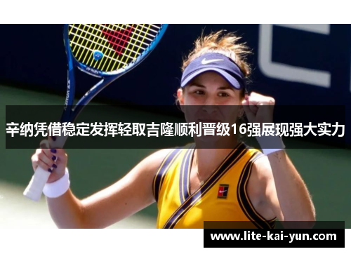 辛纳凭借稳定发挥轻取吉隆顺利晋级16强展现强大实力 辛纳凭借稳定发挥轻取吉隆顺利晋级16强展现强大实力
