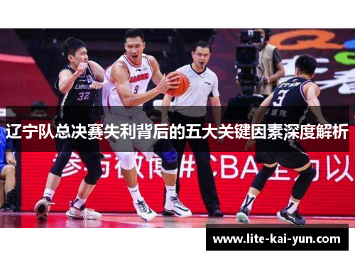 辽宁队总决赛失利背后的五大关键因素深度解析 辽宁队总决赛失利背后的五大关键因素深度解析