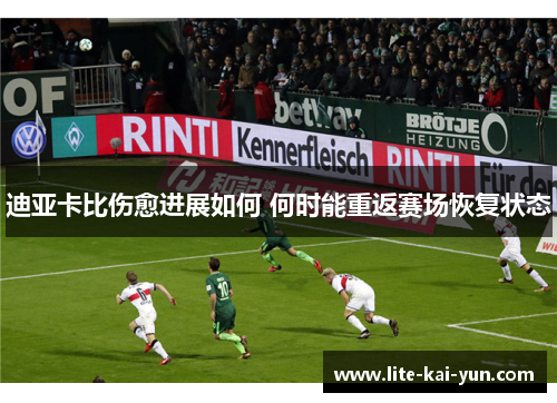 迪亚卡比伤愈进展如何 何时能重返赛场恢复状态 迪亚卡比伤愈进展如何 何时能重返赛场恢复状态