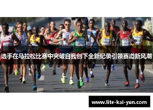 选手在马拉松比赛中突破自我创下全新纪录引领赛道新风潮 选手在马拉松比赛中突破自我创下全新纪录引领赛道新风潮