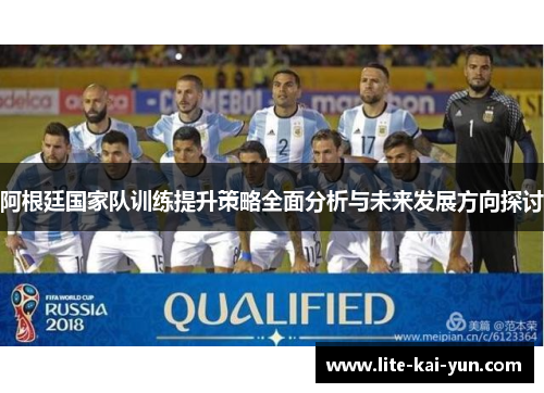 阿根廷国家队训练提升策略全面分析与未来发展方向探讨 阿根廷国家队训练提升策略全面分析与未来发展方向探讨