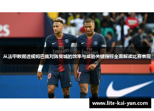 从法甲数据透视姆巴佩对阵曼城的效率与威胁关键指标全面解读比赛表现 从法甲数据透视姆巴佩对阵曼城的效率与威胁关键指标全面解读比赛表现