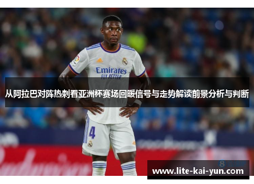 从阿拉巴对阵热刺看亚洲杯赛场回暖信号与走势解读前景分析与判断 从阿拉巴对阵热刺看亚洲杯赛场回暖信号与走势解读前景分析与判断