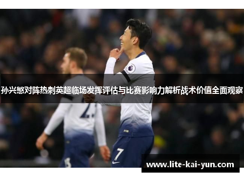 孙兴慜对阵热刺英超临场发挥评估与比赛影响力解析战术价值全面观察