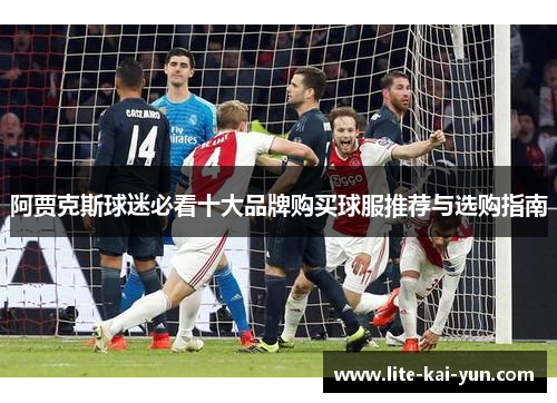 阿贾克斯球迷必看十大品牌购买球服推荐与选购指南