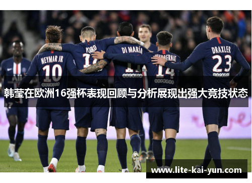 韩莹在欧洲16强杯表现回顾与分析展现出强大竞技状态 韩莹在欧洲16强杯表现回顾与分析展现出强大竞技状态