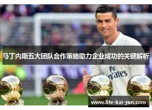 马丁内斯五大团队合作策略助力企业成功的关键解析