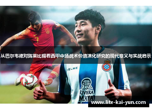从巴尔韦德对阵莱比锡看西甲中场战术价值演化研究的现代意义与实战启示