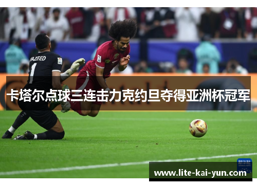卡塔尔点球三连击力克约旦夺得亚洲杯冠军 卡塔尔点球三连击力克约旦夺得亚洲杯冠军