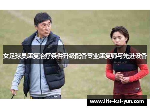 女足球员康复治疗条件升级配备专业康复师与先进设备 女足球员康复治疗条件升级配备专业康复师与先进设备