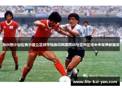 孙兴慜计划在首尔建立足球学院推动韩国青训与亚洲足球未来发展新篇章