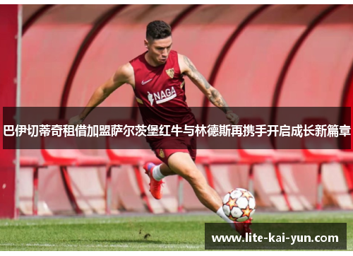 巴伊切蒂奇租借加盟萨尔茨堡红牛与林德斯再携手开启成长新篇章