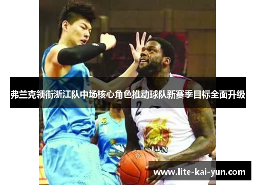 弗兰克领衔浙江队中场核心角色推动球队新赛季目标全面升级 弗兰克领衔浙江队中场核心角色推动球队新赛季目标全面升级