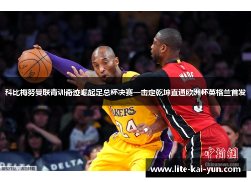 科比梅努曼联青训奇迹崛起足总杯决赛一击定乾坤直通欧洲杯英格兰首发