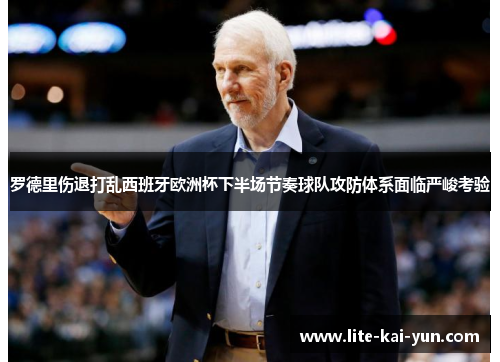 罗德里伤退打乱西班牙欧洲杯下半场节奏球队攻防体系面临严峻考验