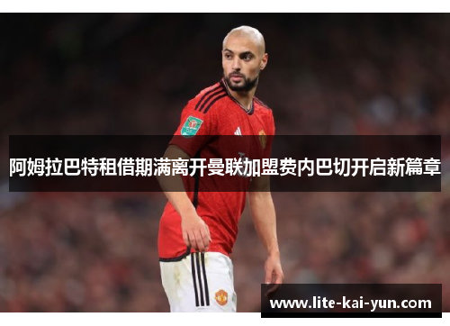 阿姆拉巴特租借期满离开曼联加盟费内巴切开启新篇章