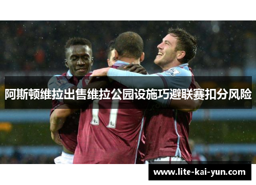阿斯顿维拉出售维拉公园设施巧避联赛扣分风险