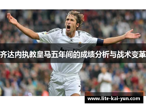 齐达内执教皇马五年间的成绩分析与战术变革