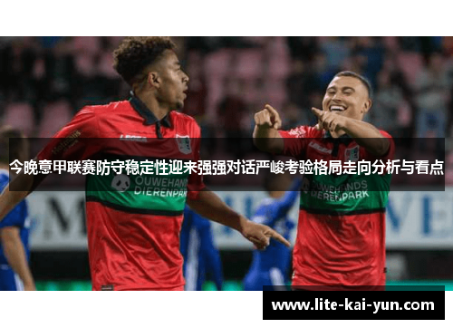 今晚意甲联赛防守稳定性迎来强强对话严峻考验格局走向分析与看点