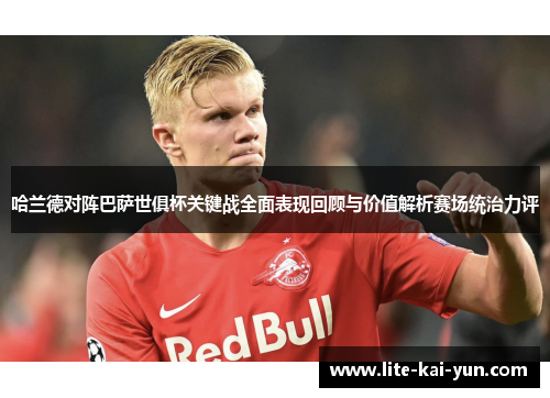 哈兰德对阵巴萨世俱杯关键战全面表现回顾与价值解析赛场统治力评