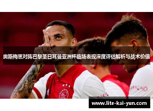 奥斯梅恩对阵巴黎圣日耳曼亚洲杯临场表现深度评估解析与战术价值