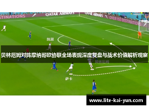 贝林厄姆对阵摩纳哥欧协联全场表现深度复盘与战术价值解析观察