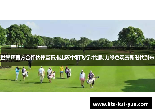 世界杯官方合作伙伴宣布推出碳中和飞行计划助力绿色观赛新时代到来