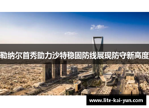勒纳尔首秀助力沙特稳固防线展现防守新高度