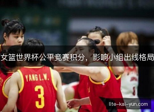 女篮世界杯公平竞赛积分，影响小组出线格局