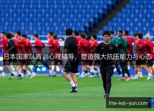 日本国家队青训心理辅导，塑造强大抗压能力与心态