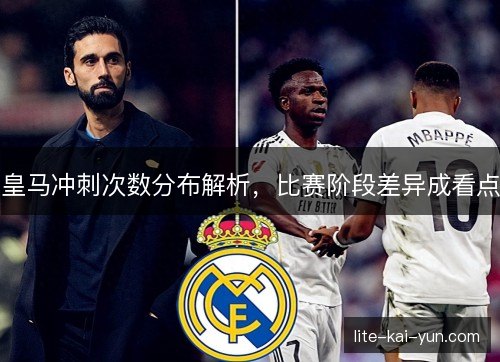 皇马冲刺次数分布解析，比赛阶段差异成看点